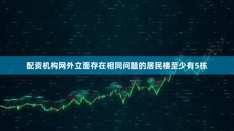 配资机构网外立面存在相同问题的居民楼至少有5栋