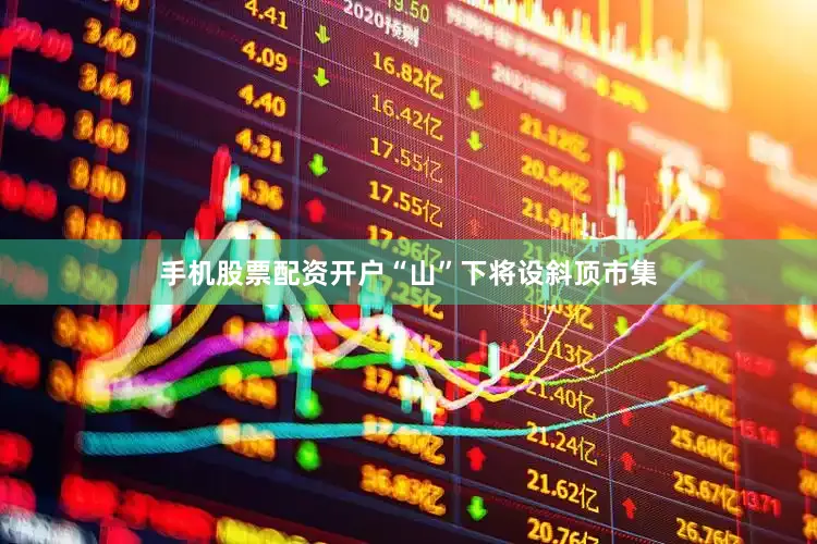 手机股票配资开户“山”下将设斜顶市集