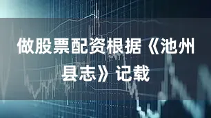 做股票配资根据《池州县志》记载