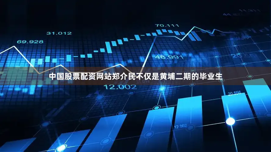 中国股票配资网站郑介民不仅是黄埔二期的毕业生