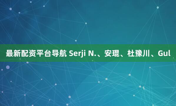 最新配资平台导航 Serji N.、安琨、杜豫川、Gul