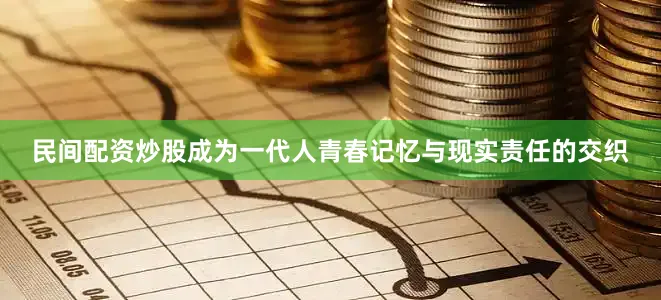 民间配资炒股成为一代人青春记忆与现实责任的交织