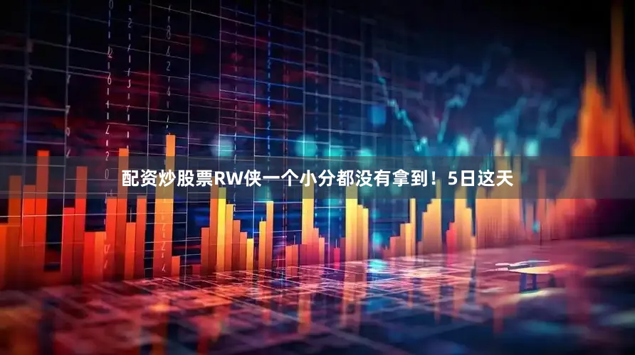 配资炒股票RW侠一个小分都没有拿到！5日这天